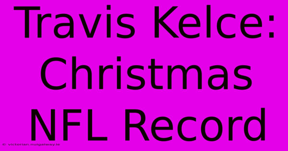 Travis Kelce: Christmas NFL Record