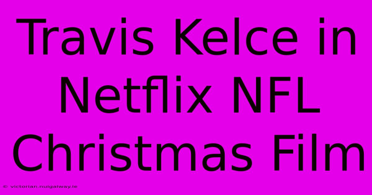 Travis Kelce In Netflix NFL Christmas Film