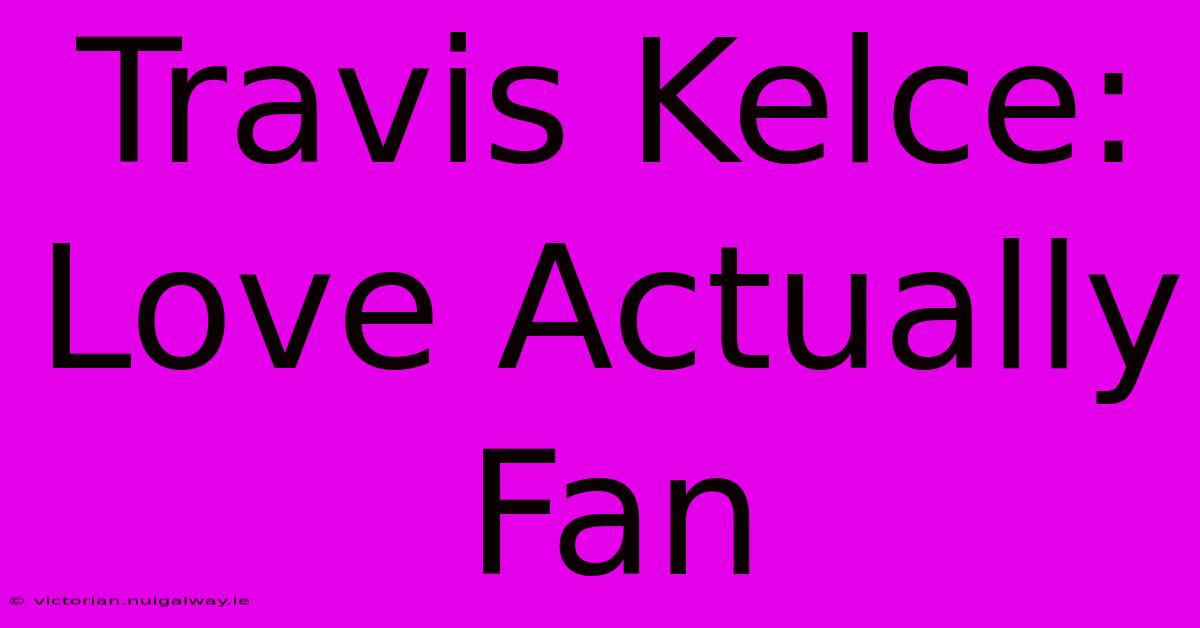 Travis Kelce: Love Actually Fan