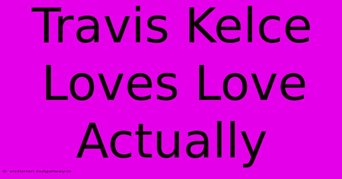 Travis Kelce Loves Love Actually