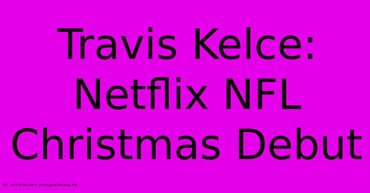 Travis Kelce: Netflix NFL Christmas Debut