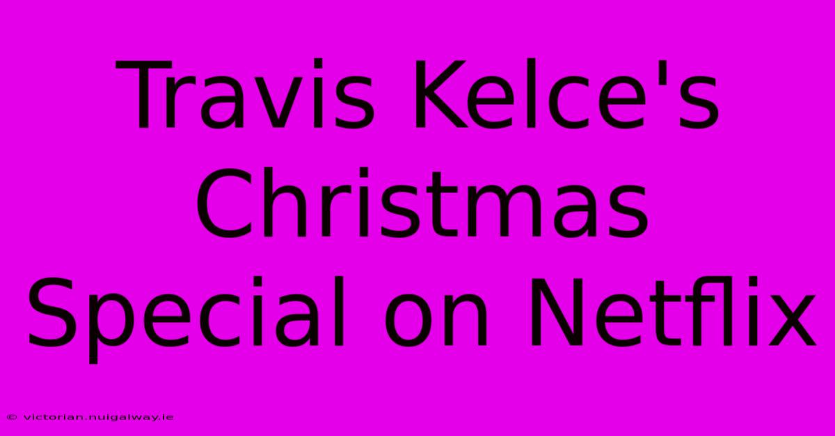 Travis Kelce's Christmas Special On Netflix