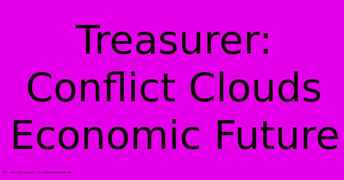 Treasurer: Conflict Clouds Economic Future