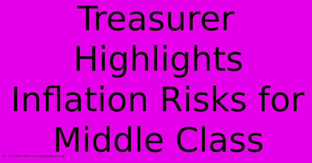 Treasurer Highlights Inflation Risks For Middle Class