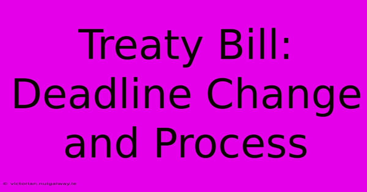 Treaty Bill:  Deadline Change And Process