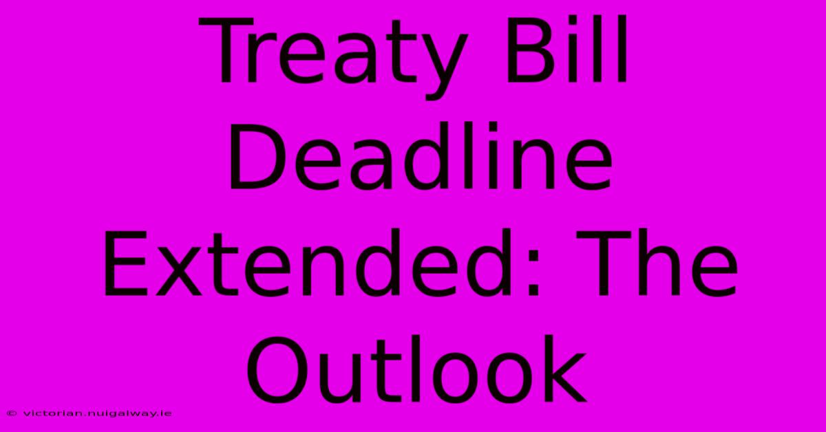 Treaty Bill Deadline Extended: The Outlook