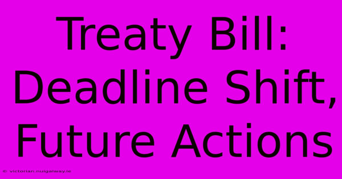 Treaty Bill: Deadline Shift, Future Actions