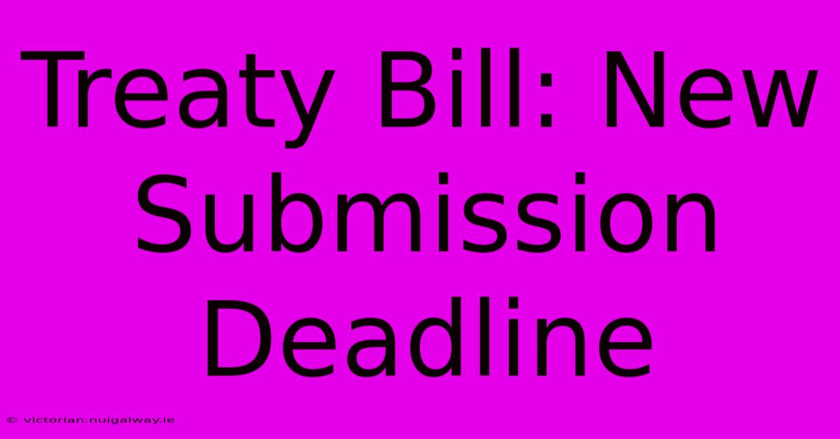 Treaty Bill: New Submission Deadline