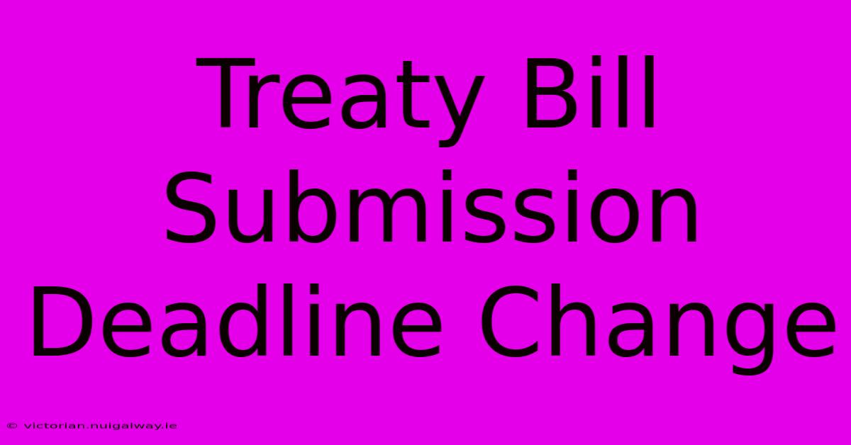 Treaty Bill Submission Deadline Change