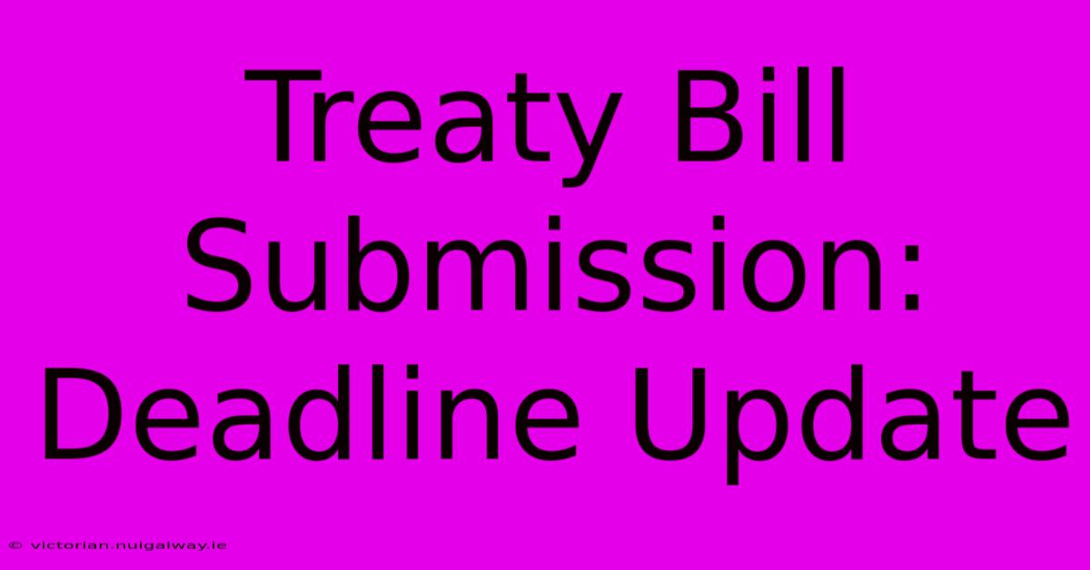 Treaty Bill Submission: Deadline Update