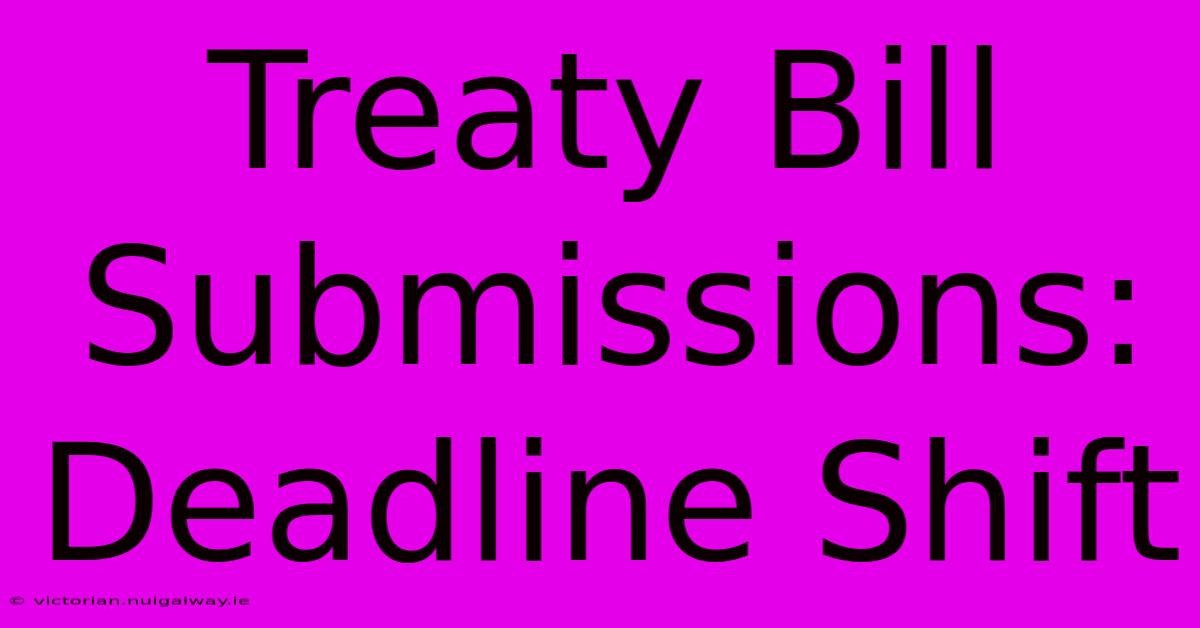 Treaty Bill Submissions: Deadline Shift