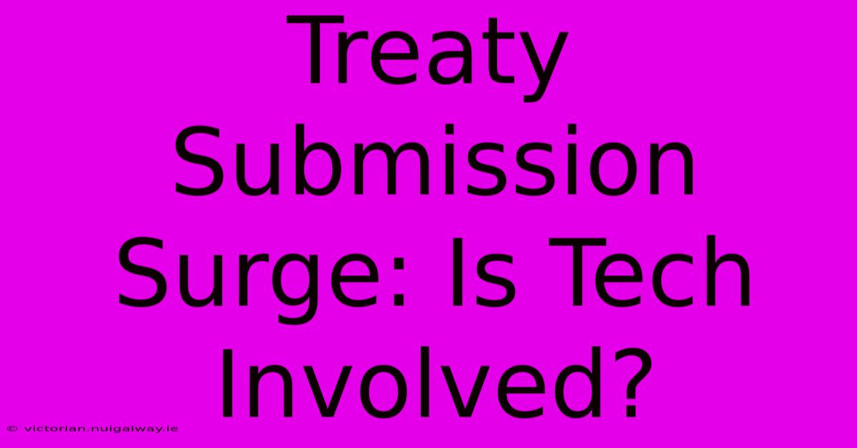 Treaty Submission Surge: Is Tech Involved?