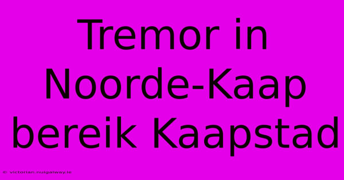 Tremor In Noorde-Kaap Bereik Kaapstad