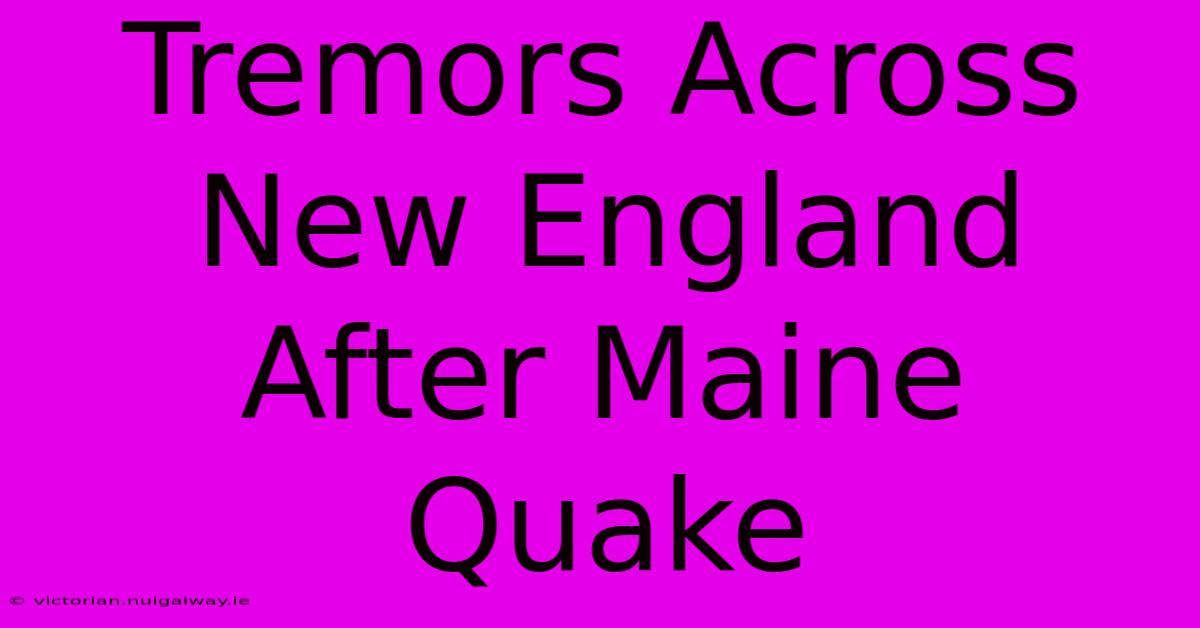 Tremors Across New England After Maine Quake