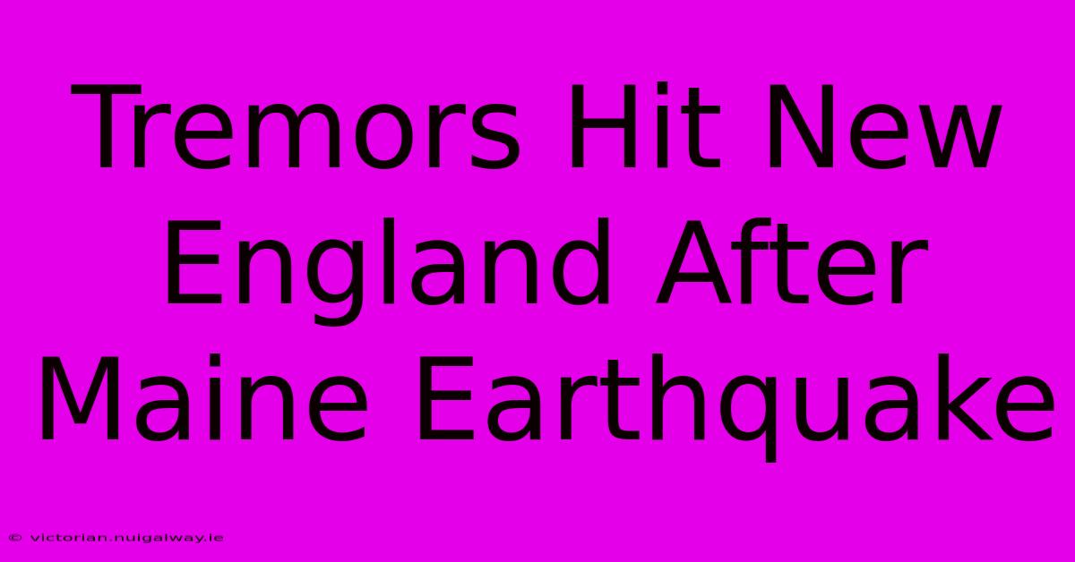 Tremors Hit New England After Maine Earthquake