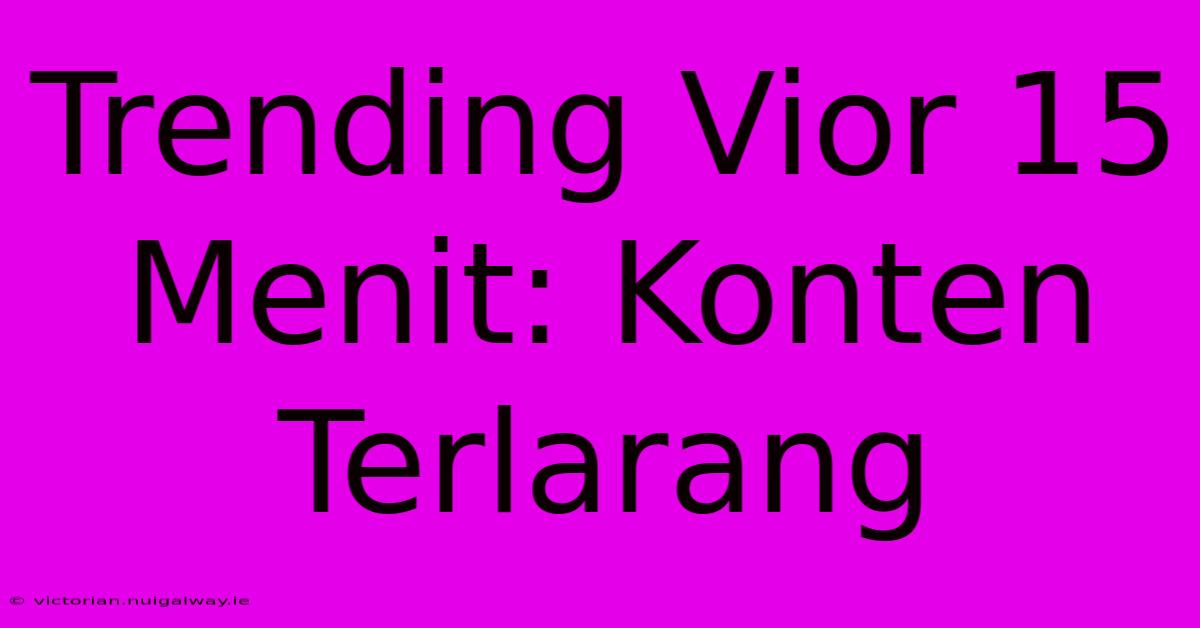 Trending Vior 15 Menit: Konten Terlarang