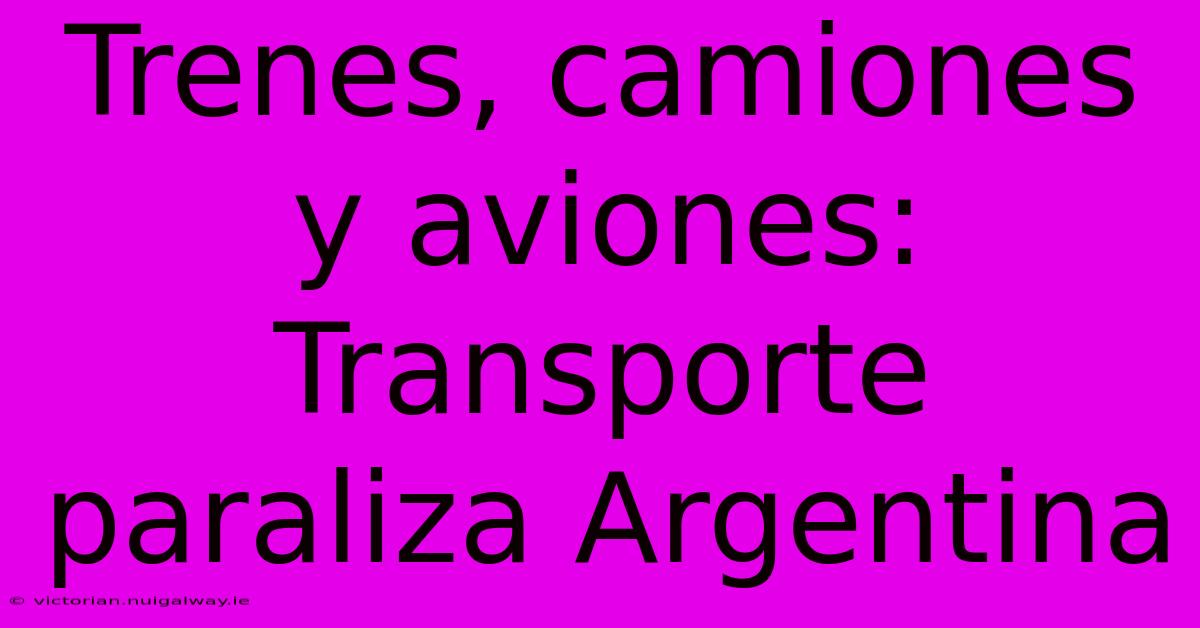 Trenes, Camiones Y Aviones: Transporte Paraliza Argentina