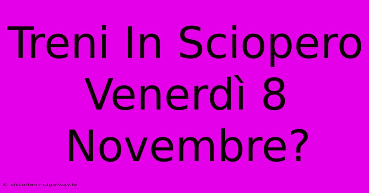 Treni In Sciopero Venerdì 8 Novembre?