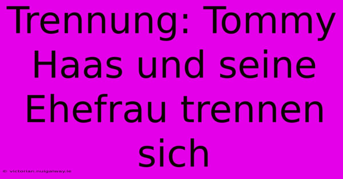 Trennung: Tommy Haas Und Seine Ehefrau Trennen Sich