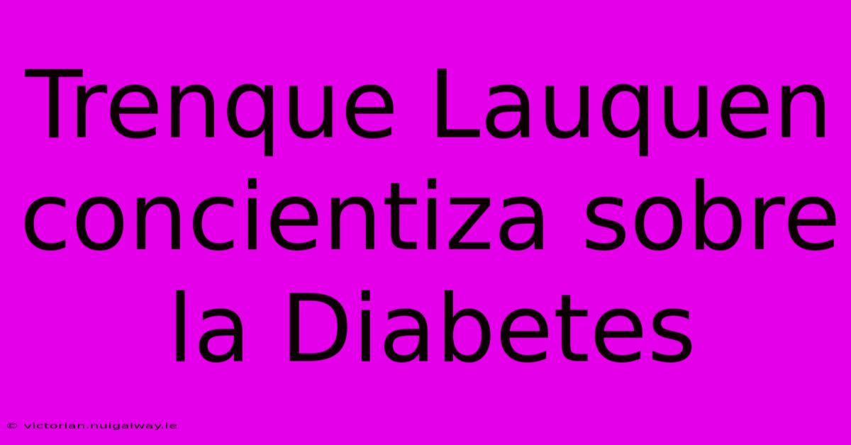 Trenque Lauquen Concientiza Sobre La Diabetes 