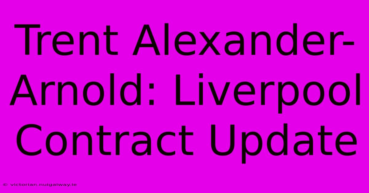 Trent Alexander-Arnold: Liverpool Contract Update