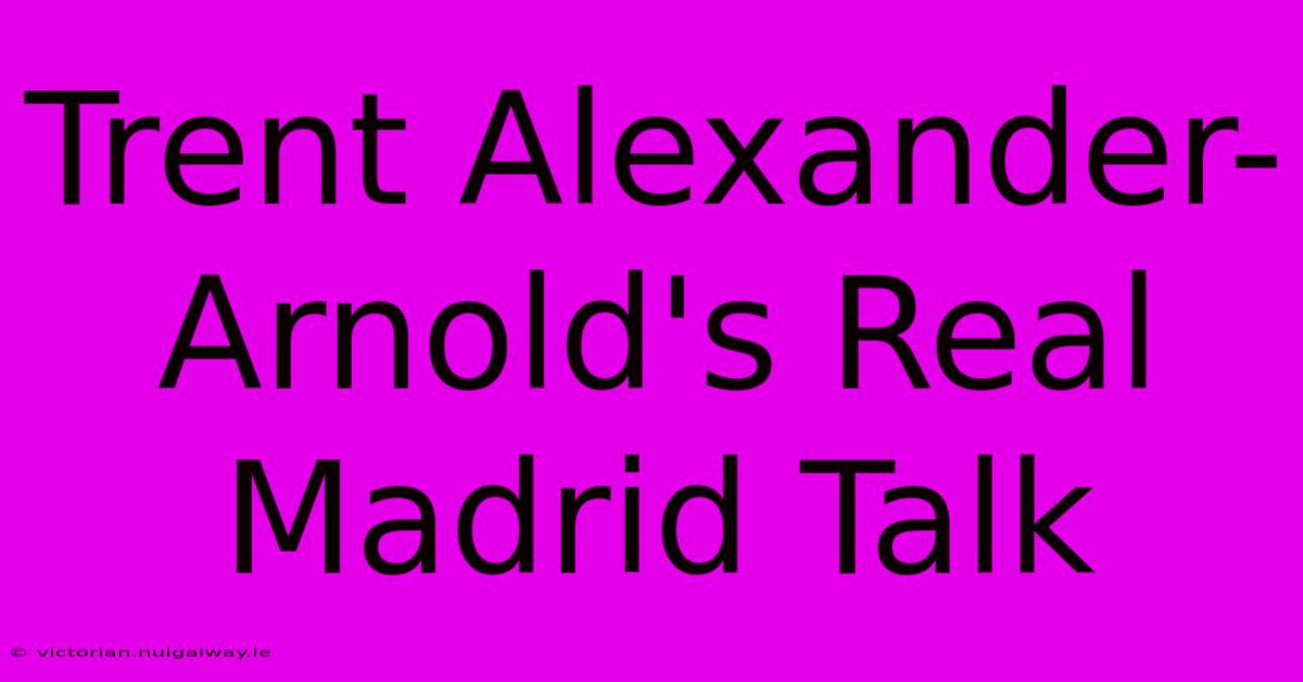 Trent Alexander-Arnold's Real Madrid Talk