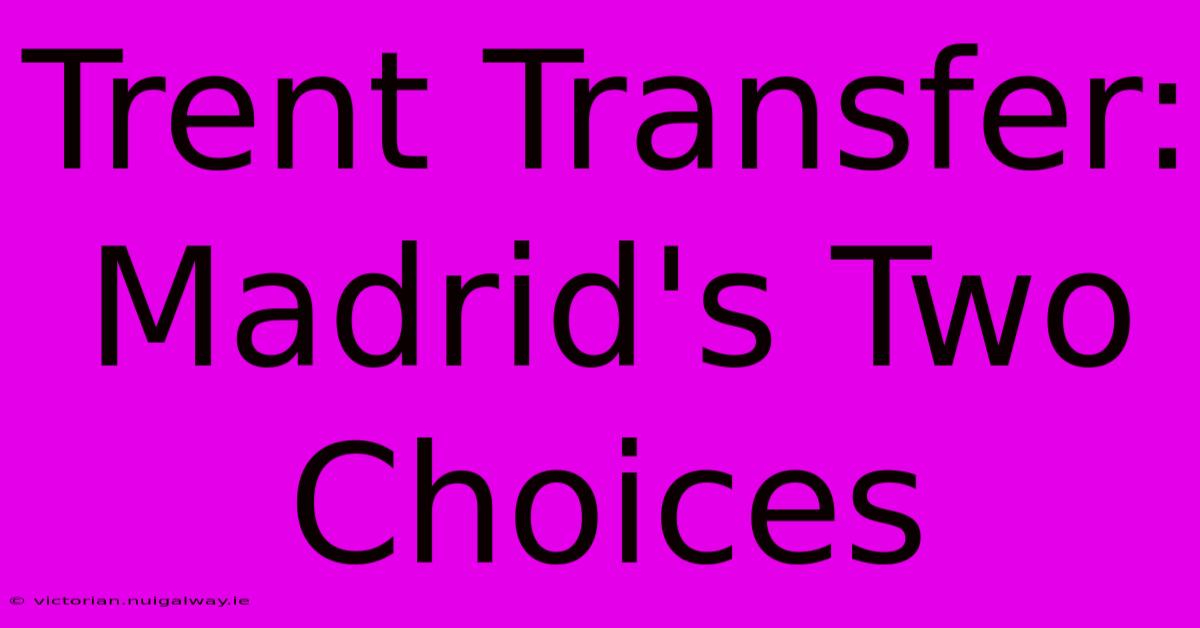 Trent Transfer: Madrid's Two Choices