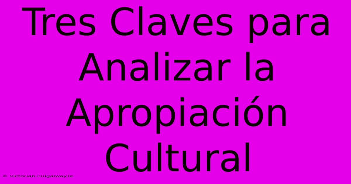 Tres Claves Para Analizar La Apropiación Cultural