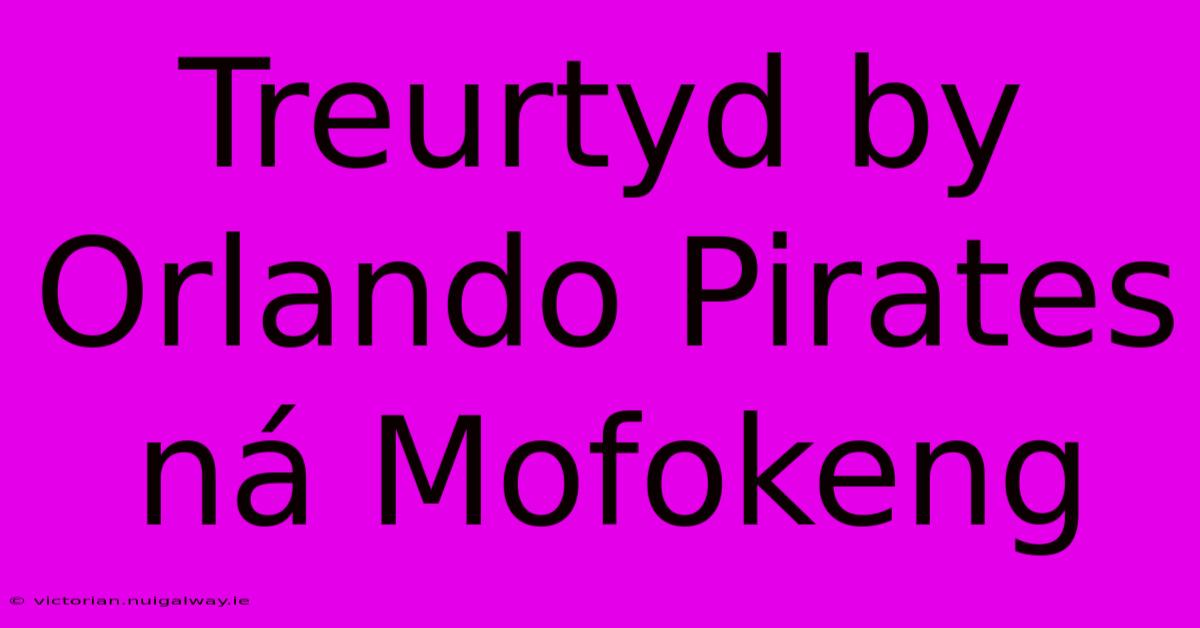 Treurtyd By Orlando Pirates Ná Mofokeng