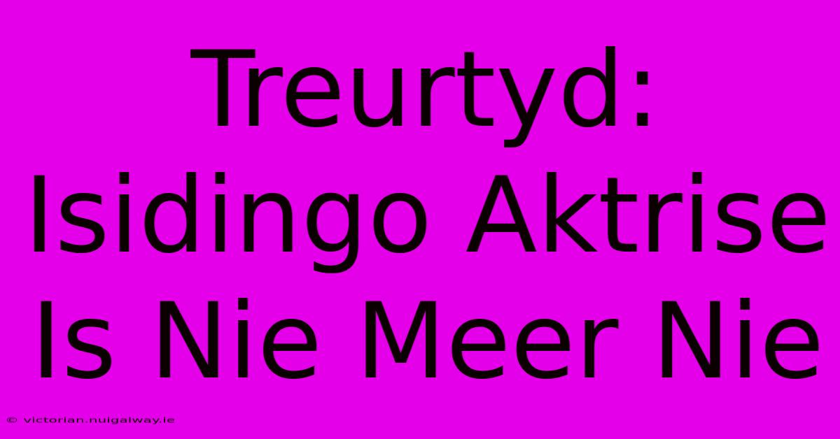 Treurtyd: Isidingo Aktrise Is Nie Meer Nie