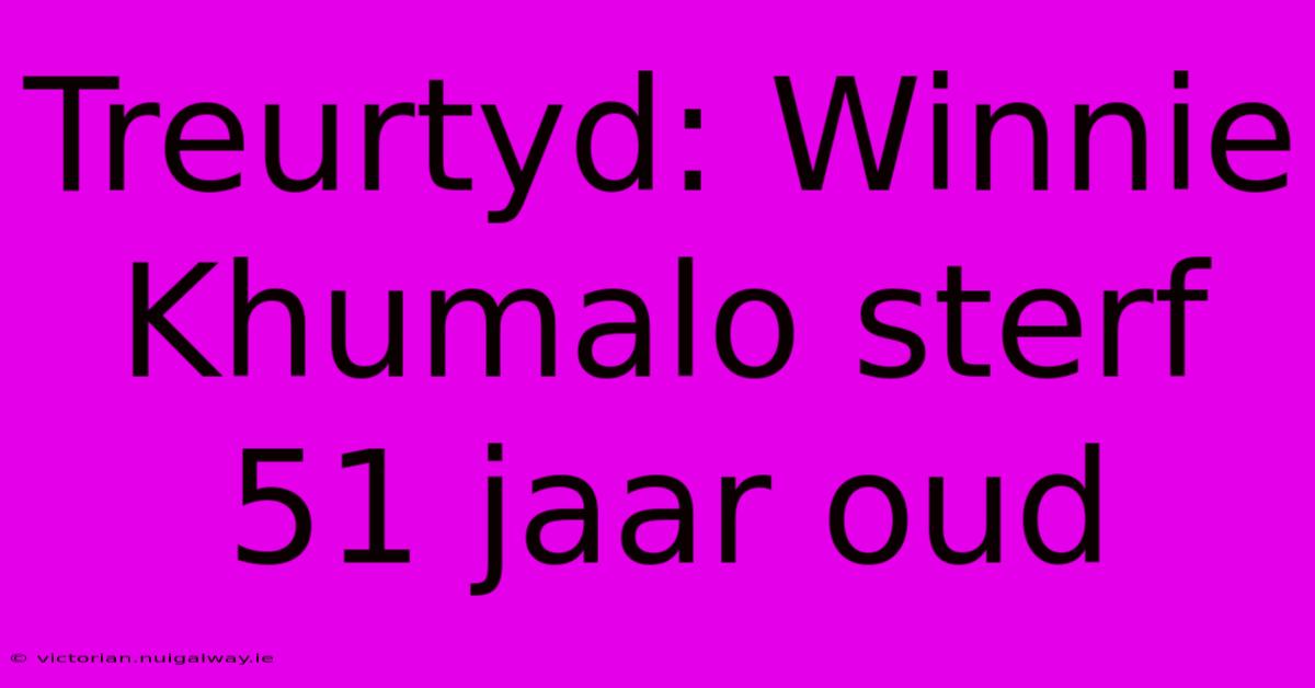 Treurtyd: Winnie Khumalo Sterf 51 Jaar Oud