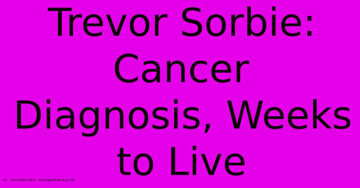 Trevor Sorbie: Cancer Diagnosis, Weeks To Live