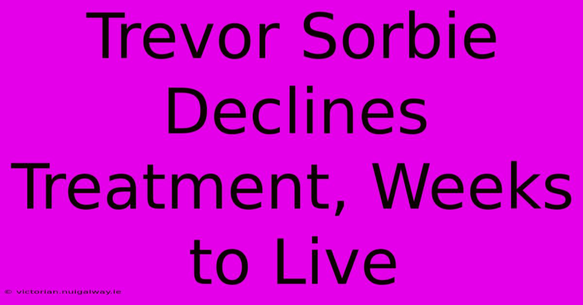 Trevor Sorbie Declines Treatment, Weeks To Live