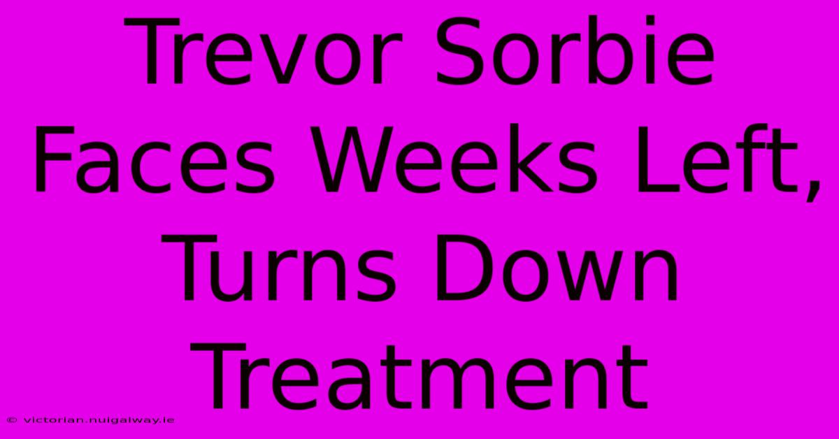 Trevor Sorbie Faces Weeks Left, Turns Down Treatment