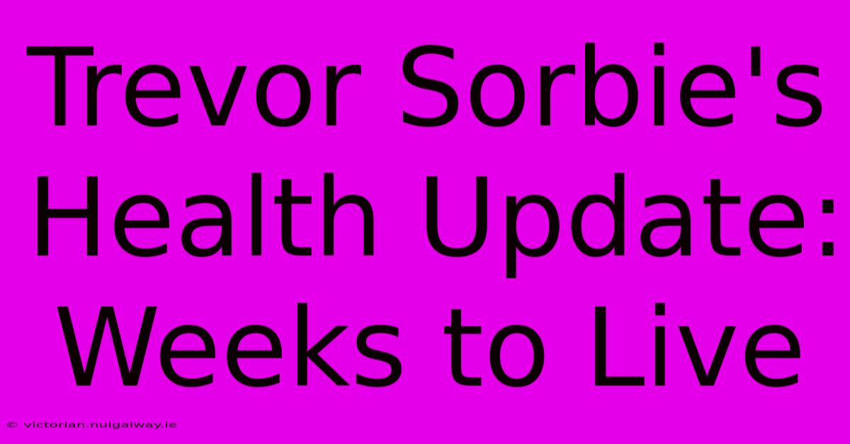 Trevor Sorbie's Health Update: Weeks To Live 