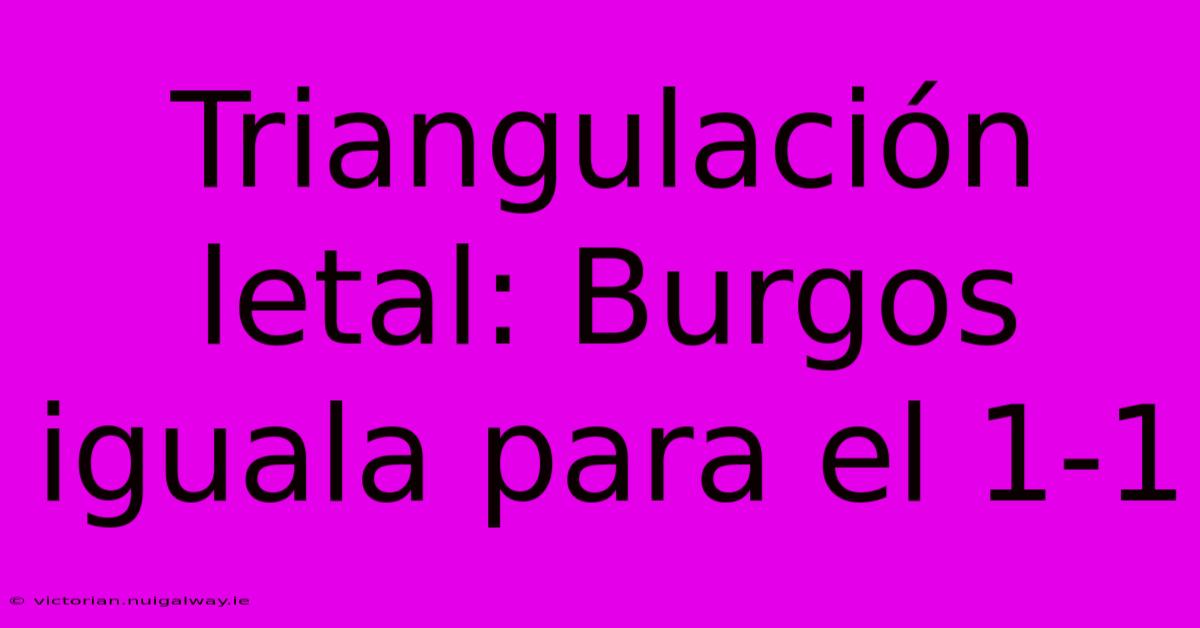 Triangulación Letal: Burgos Iguala Para El 1-1