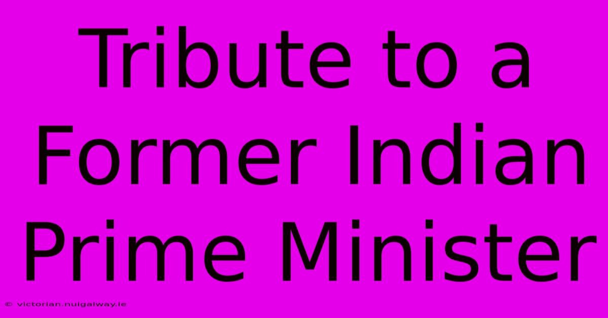 Tribute To A Former Indian Prime Minister