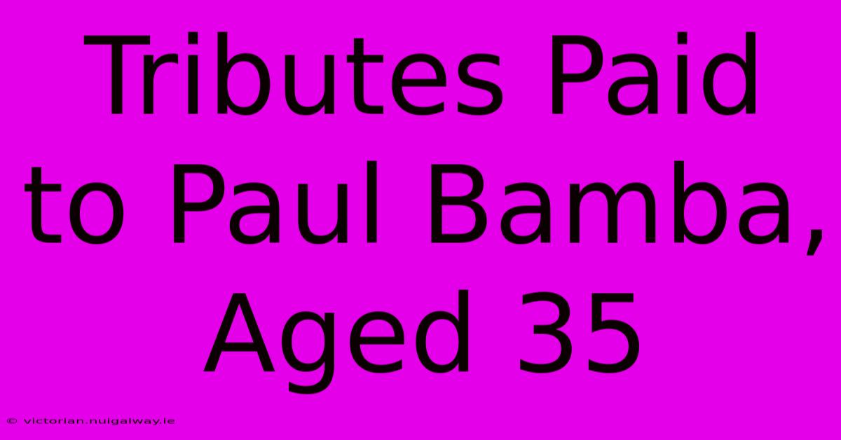 Tributes Paid To Paul Bamba, Aged 35