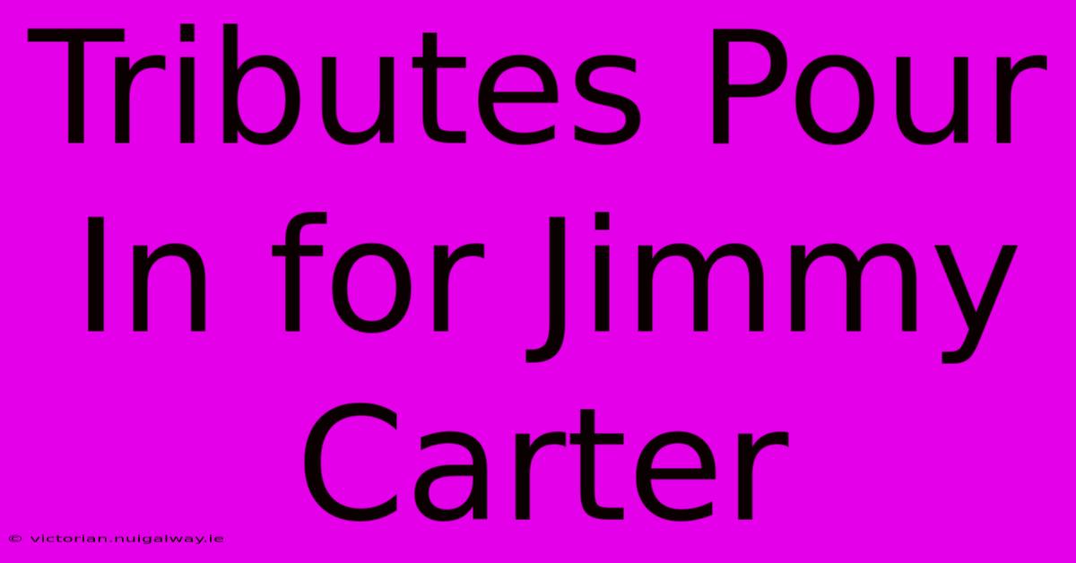 Tributes Pour In For Jimmy Carter