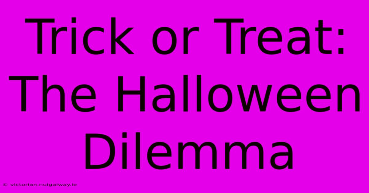 Trick Or Treat: The Halloween Dilemma