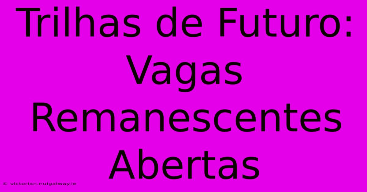 Trilhas De Futuro: Vagas Remanescentes Abertas