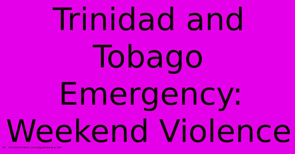 Trinidad And Tobago Emergency: Weekend Violence