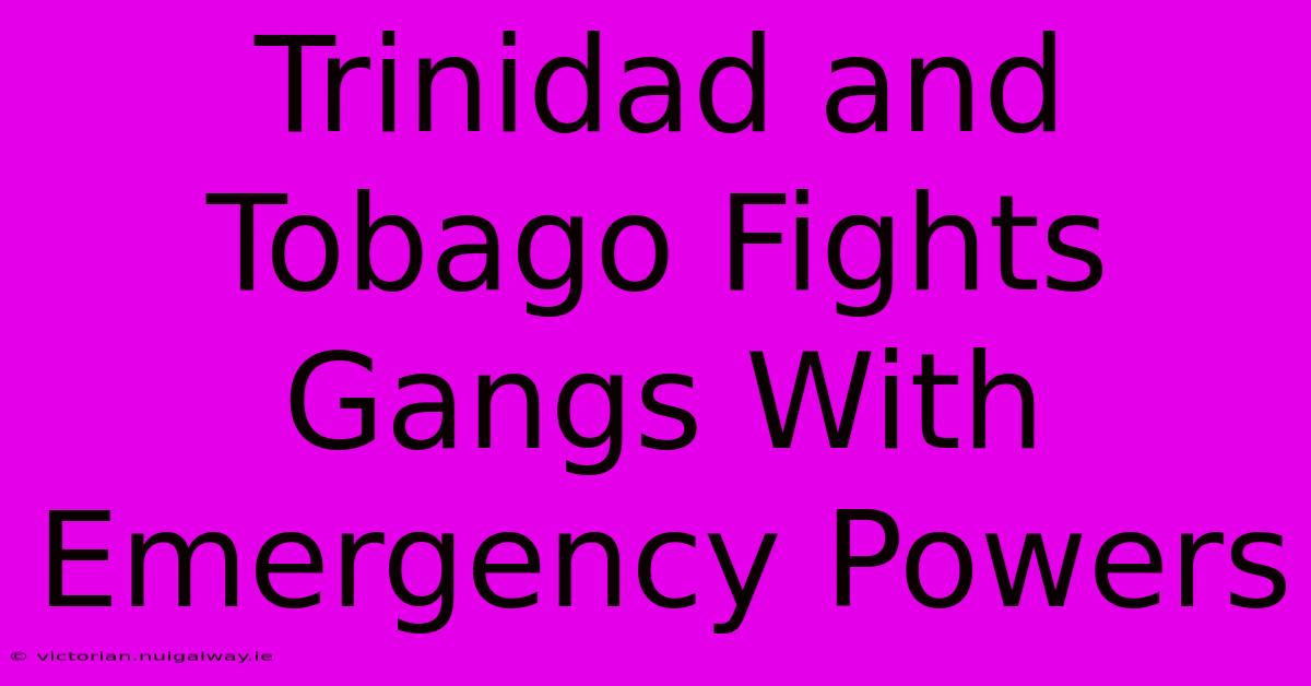 Trinidad And Tobago Fights Gangs With Emergency Powers