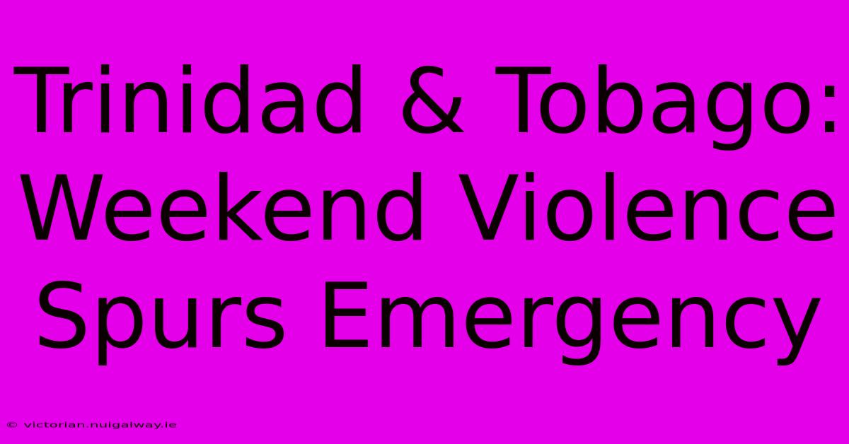 Trinidad & Tobago: Weekend Violence Spurs Emergency