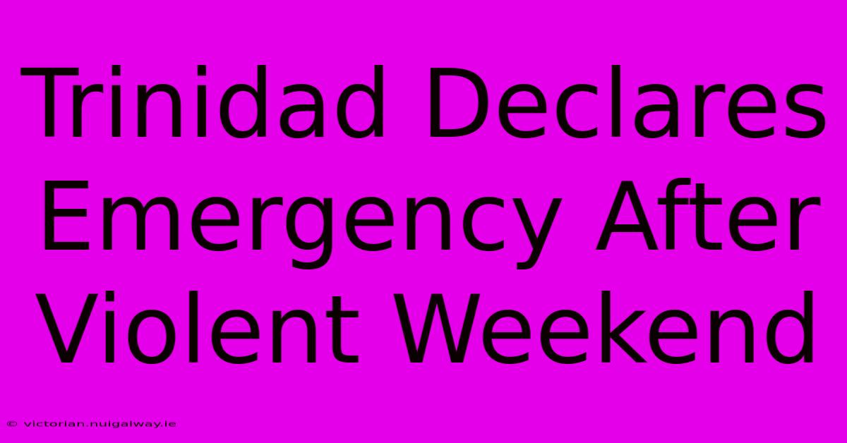 Trinidad Declares Emergency After Violent Weekend