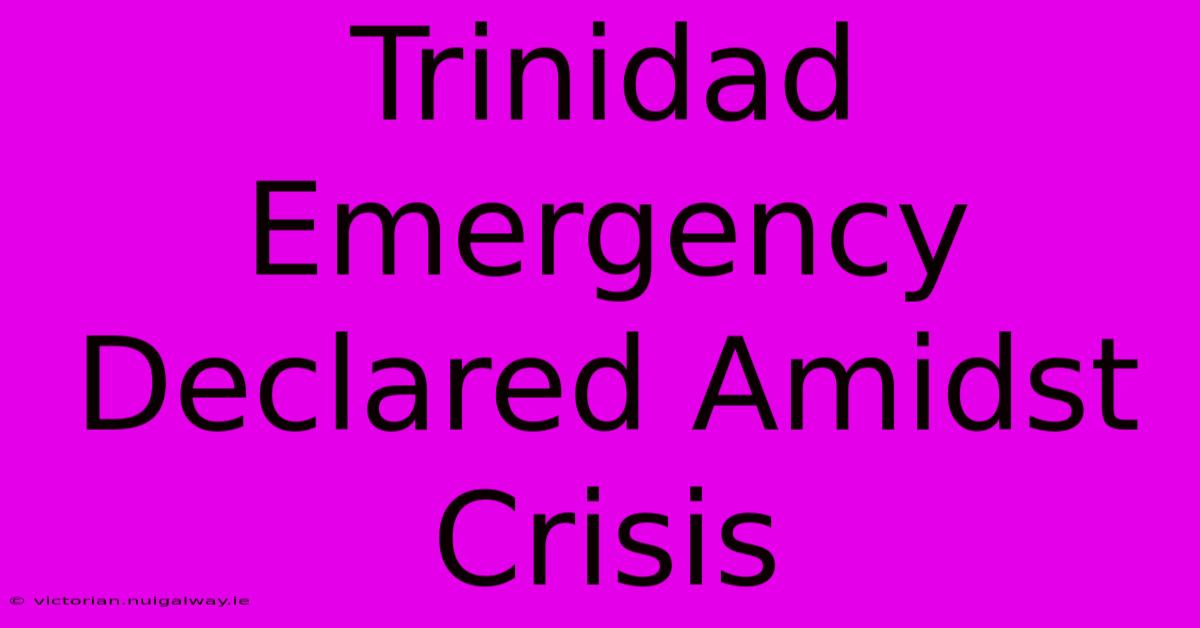 Trinidad Emergency Declared Amidst Crisis