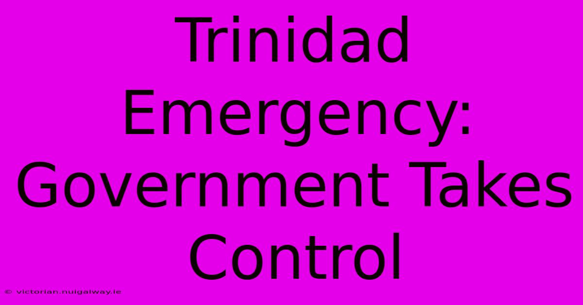 Trinidad Emergency: Government Takes Control