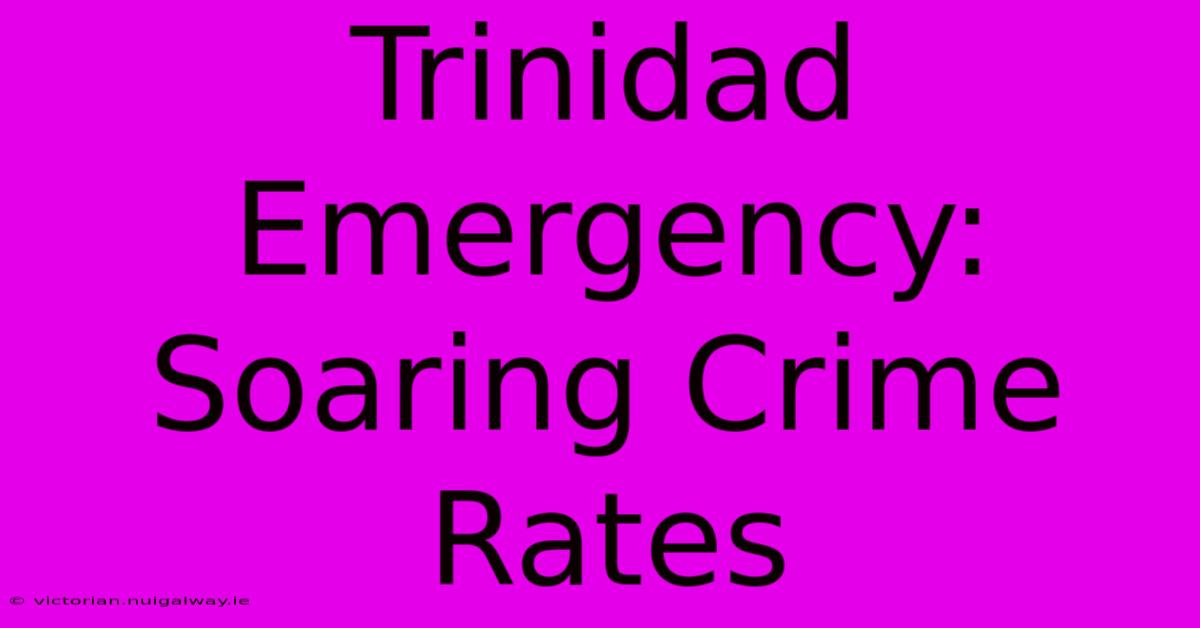 Trinidad Emergency: Soaring Crime Rates