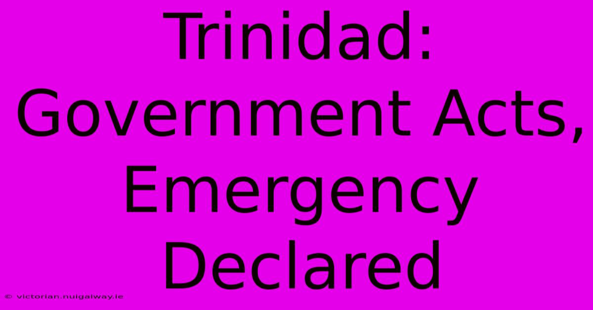 Trinidad: Government Acts, Emergency Declared