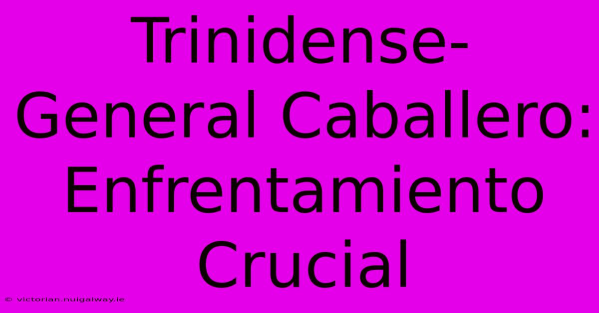 Trinidense-General Caballero: Enfrentamiento Crucial 